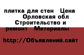 плитка для стен › Цена ­ 50 - Орловская обл. Строительство и ремонт » Материалы   